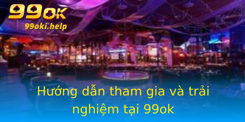 Hướng dẫn tham gia và trải nghiệm tại 99ok Hướng dẫn tham gia và trải nghiệm tại 99ok