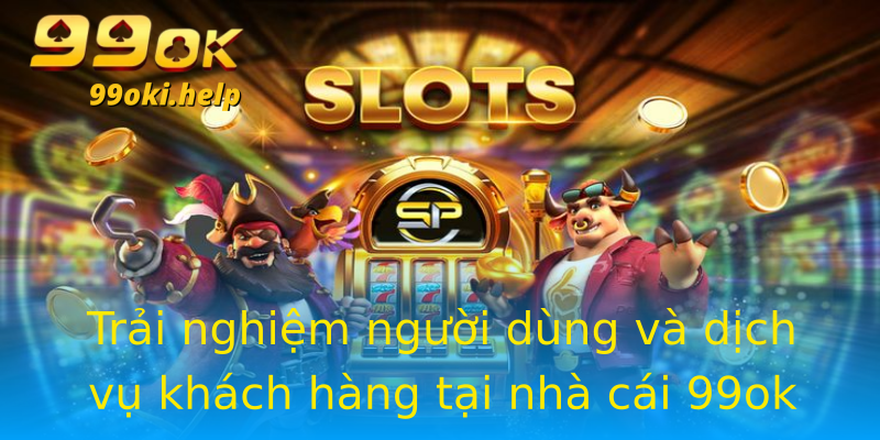 Trải nghiệm người dùng và dịch vụ khách hàng tại nhà cái 99ok Trải nghiệm người dùng và dịch vụ khách hàng tại nhà cái 99ok