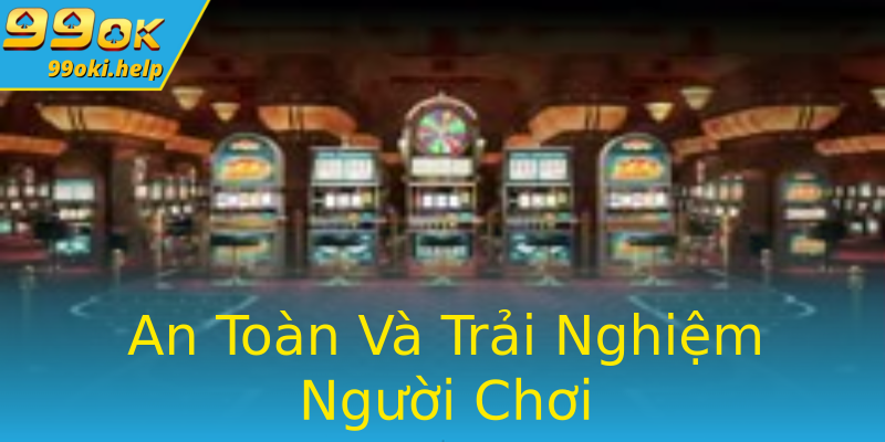An Toàn Và Trải Nghiệm Người Chơi An Toàn Và Trải Nghiệm Người Chơi