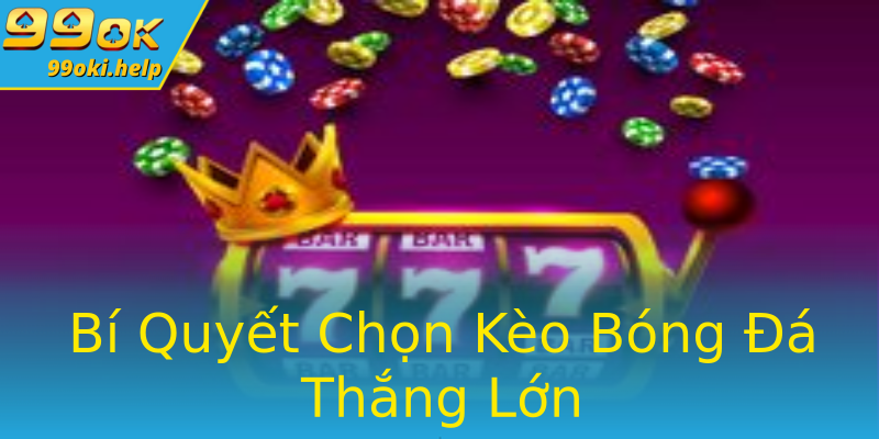 Bí Quyết Chọn Kèo Bóng Đá Thắng Lớn Bí Quyết Chọn Kèo Bóng Đá Thắng Lớn