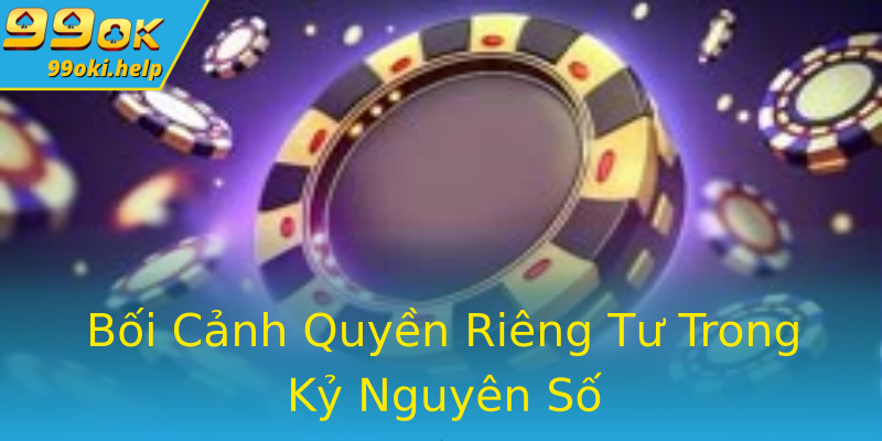 Bối Cảnh Quyền Riêng Tư Trong Kỷ Nguyên Số Bối Cảnh Quyền Riêng Tư Trong Kỷ Nguyên Số