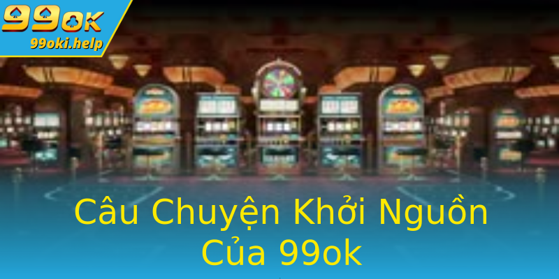 Câu Chuyện Khởi Nguồn Của 99ok Câu Chuyện Khởi Nguồn Của 99ok