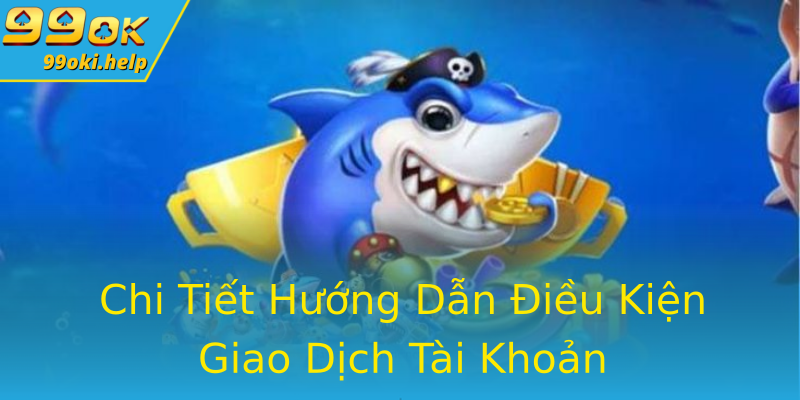 Chi Tiết Hướng Dẫn Điều Kiện Giao Dịch Tài Khoản Chi Tiết Hướng Dẫn Điều Kiện Giao Dịch Tài Khoản