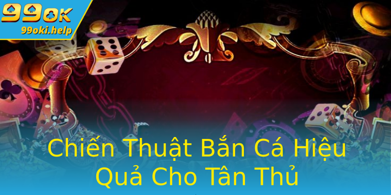 Chiến Thuật Bắn Cá Hiệu Quả Cho Tân Thủ Chiến Thuật Bắn Cá Hiệu Quả Cho Tân Thủ