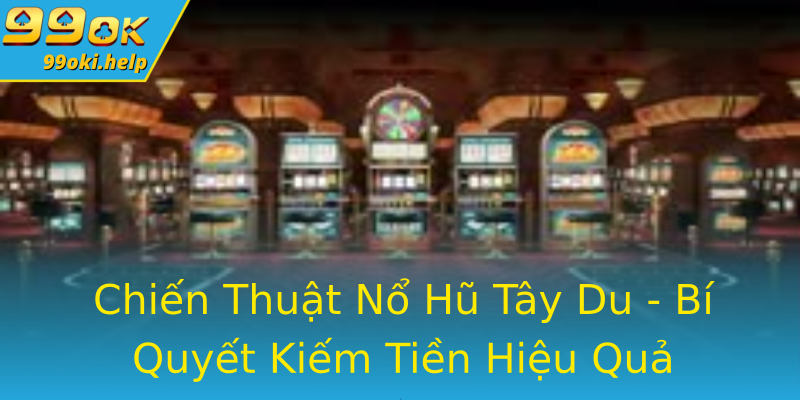 Chiến Thuật Nổ Hũ Tây Du - Bí Quyết Kiếm Tiền Hiệu Quả Chiến Thuật Nổ Hũ Tây Du - Bí Quyết Kiếm Tiền Hiệu Quả