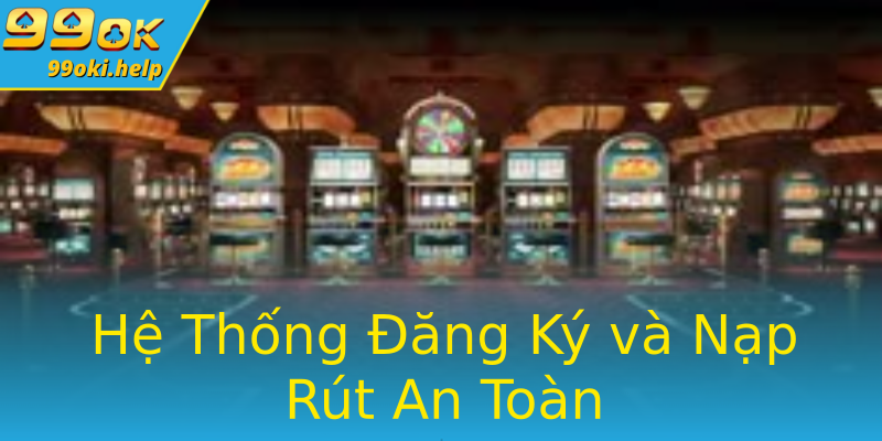 Hệ Thống Đăng Ký và Nạp Rút An Toàn Hệ Thống Đăng Ký và Nạp Rút An Toàn
