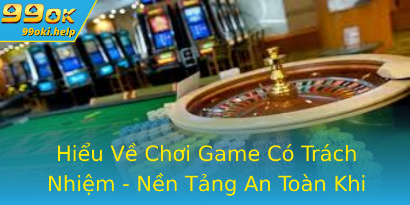 Hiểu Về Chơi Game Có Trách Nhiệm - Nền Tảng An Toàn Khi Chơi Game Online Hiểu Về Chơi Game Có Trách Nhiệm - Nền Tảng An Toàn Khi Chơi Game Online