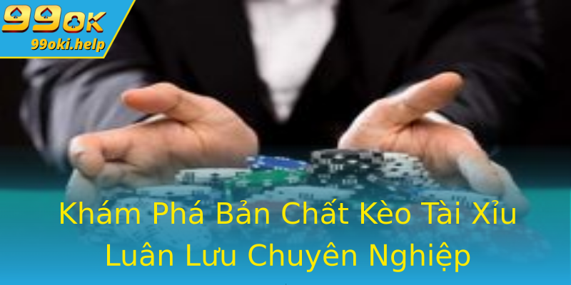 Khám Phá Bản Chất Kèo Tài Xỉu Luân Lưu Chuyên Nghiệp Khám Phá Bản Chất Kèo Tài Xỉu Luân Lưu Chuyên Nghiệp