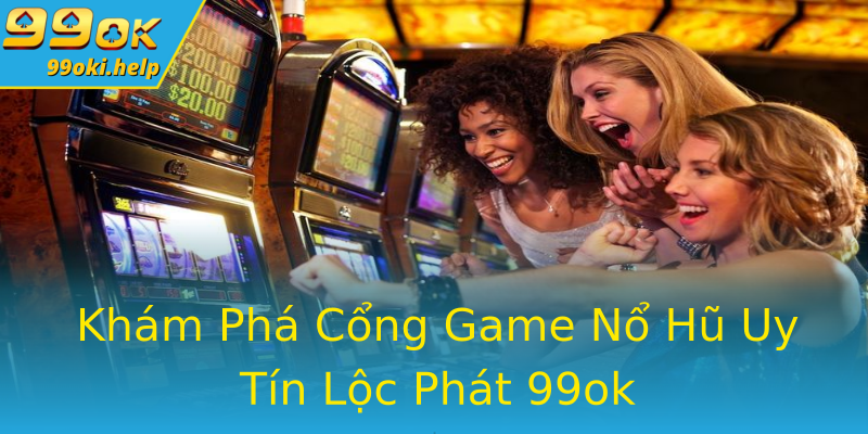 Khám Phá Cổng Game Nổ Hũ Uy Tín Lộc Phát 99ok Khám Phá Cổng Game Nổ Hũ Uy Tín Lộc Phát 99ok