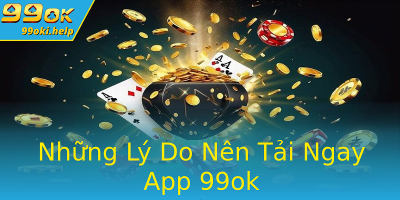 Những Lý Do Nên Tải Ngay App 99ok Những Lý Do Nên Tải Ngay App 99ok