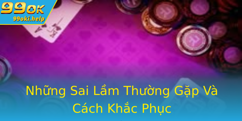 Những Sai Lầm Thường Gặp Và Cách Khắc Phục Những Sai Lầm Thường Gặp Và Cách Khắc Phục