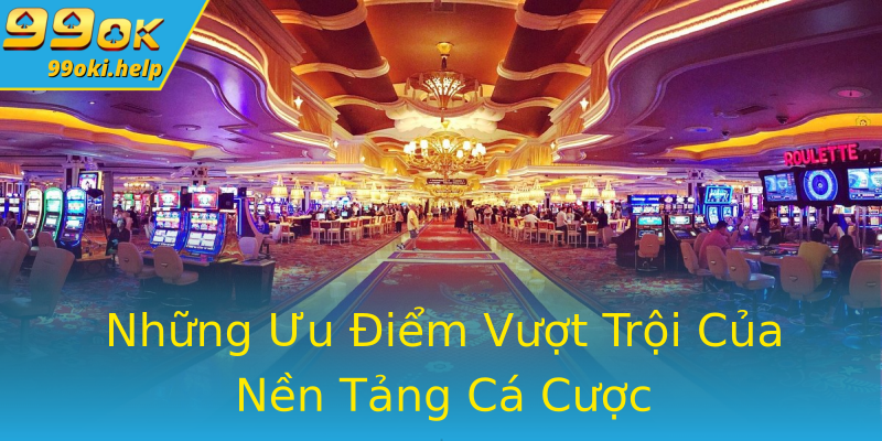Những Ưu Điểm Vượt Trội Của Nền Tảng Cá Cược Những Ưu Điểm Vượt Trội Của Nền Tảng Cá Cược