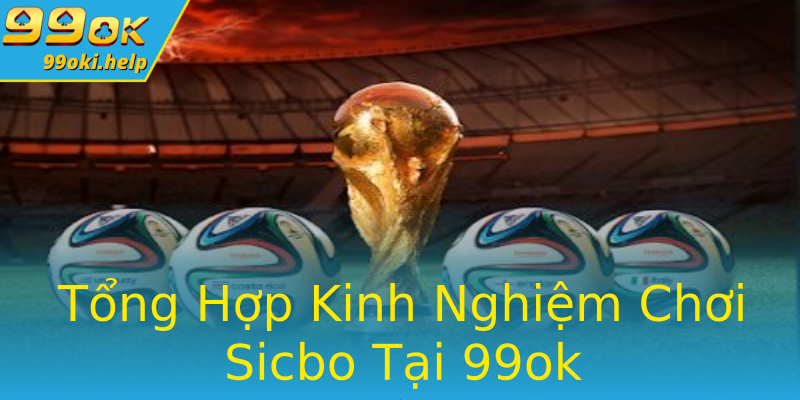 Tổng Hợp Kinh Nghiệm Chơi Sicbo Tại 99ok Tổng Hợp Kinh Nghiệm Chơi Sicbo Tại 99ok