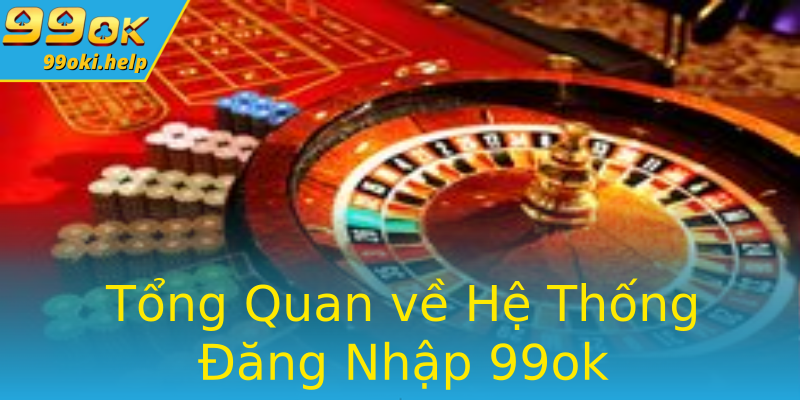Tổng Quan về Hệ Thống Đăng Nhập 99ok Tổng Quan về Hệ Thống Đăng Nhập 99ok