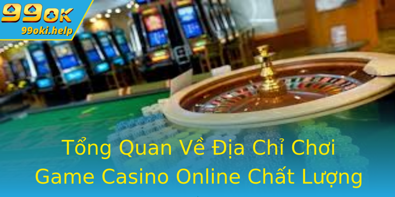Tổng Quan Về Địa Chỉ Chơi Game Casino Online Chất Lượng Tổng Quan Về Địa Chỉ Chơi Game Casino Online Chất Lượng