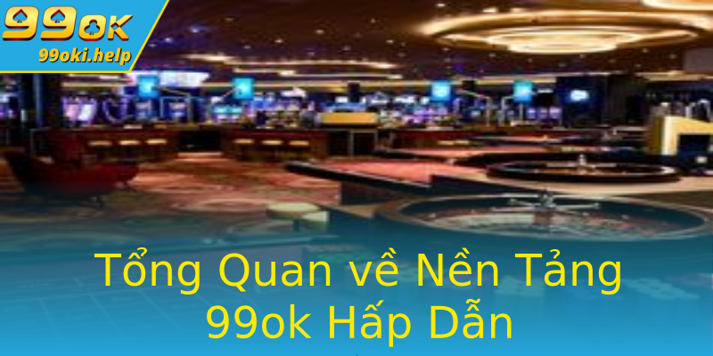 Tổng Quan về Nền Tảng 99ok Hấp Dẫn Tổng Quan về Nền Tảng 99ok Hấp Dẫn